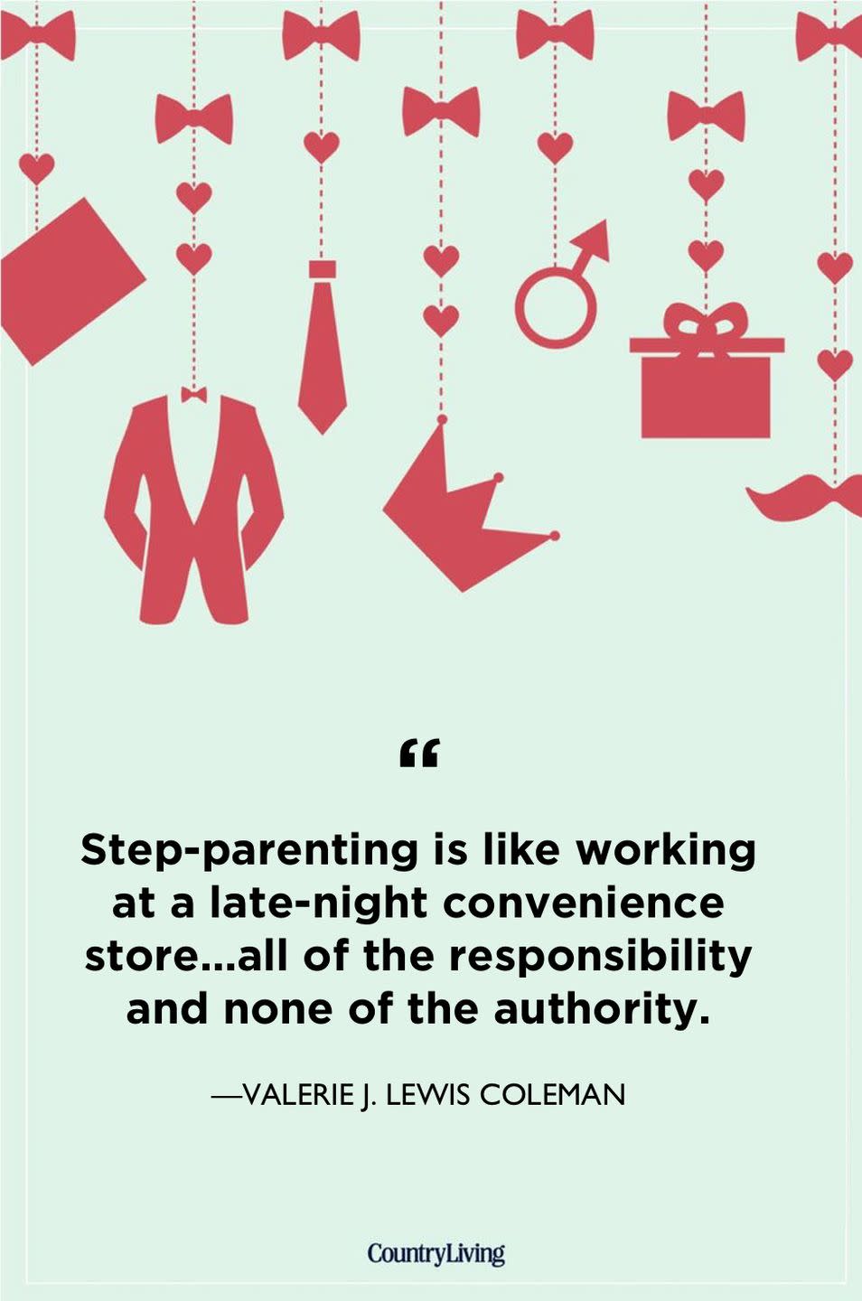 <p>"Step-parenting is like working at a late-night convenience store...all of the responsibility and none of the authority."</p>