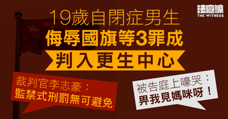 自閉症男生侮辱國旗等3罪成判更生中心　嚎哭「畀我見媽咪」　官稱監禁無可避免