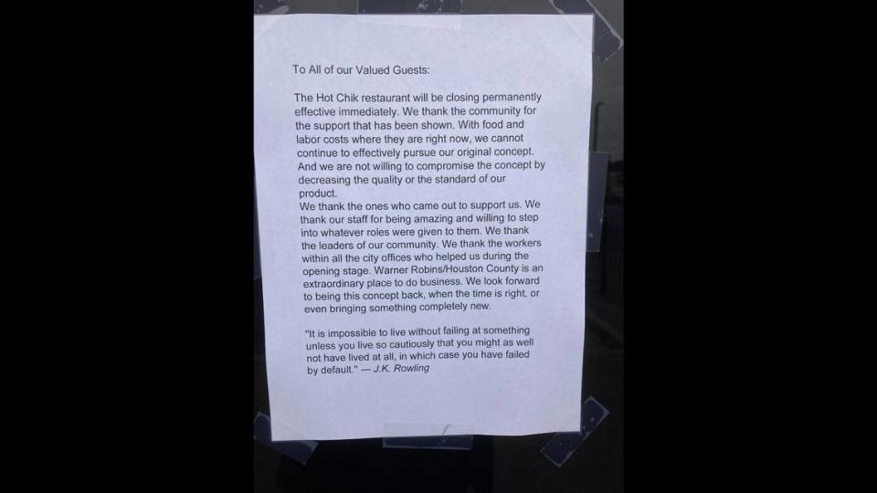 The Hot Chik at 670 Lake Joy Road, Suite 400, in Warner Robins closes its doors permanently after less than three months in business. A notice, pictured above, from the restaurant owners about the closure is taped to the front door.