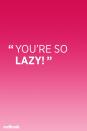 <p>"Children are not lazy. Often, there's an underlying reason as to why they aren't able to accomplish what's being asked of them. Parents attack a child's self-esteem and self-worth with this statement. And let's face it, none of us have ever been motivated to do better by being called lazy," says <a href="http://www.parentingtips2go.com/" rel="nofollow noopener" target="_blank" data-ylk="slk:Stacy Haynes;elm:context_link;itc:0;sec:content-canvas" class="link ">Stacy Haynes</a>, a child psychologist.</p>