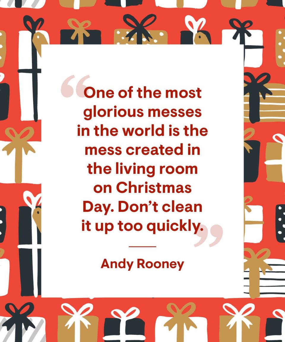 <p>“One of the most glorious messes in the world is the mess created in the living room on Christmas Day. Don't clean it up too quickly.”</p>