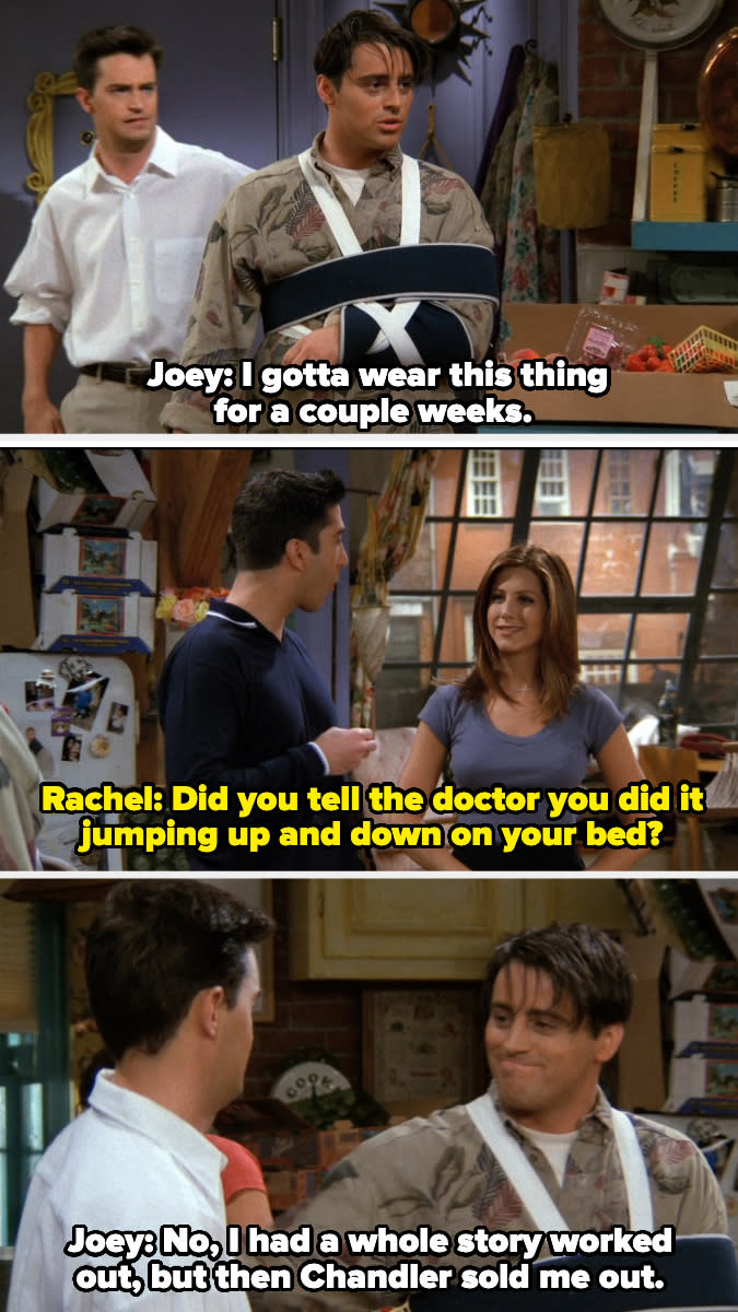 Rachel asks if Joey told the doctor he hurt his arm jumping on the bed, and Joey said he had a whole story before Chandler sold him out