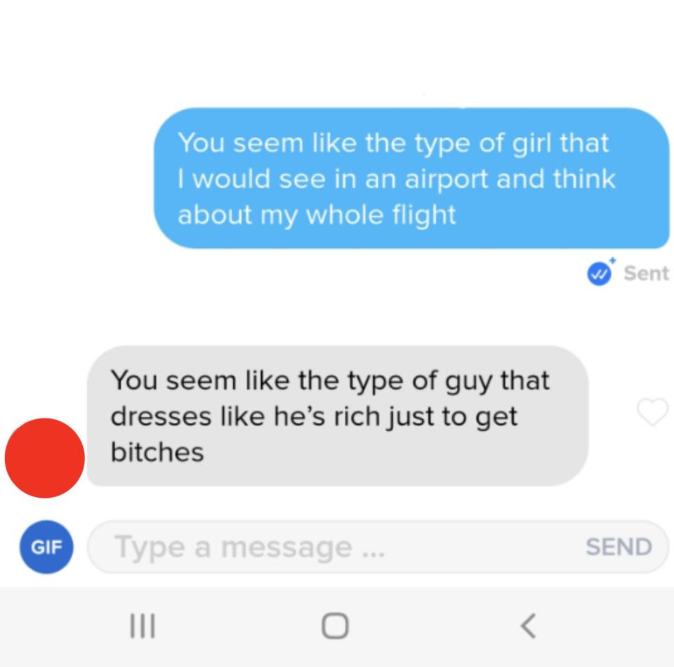 person 1: you seem like the type of girl that i would see in an airpot and think about my whole flight person 2: you seem like the type of guy that dresses like he's rich just to get bitches