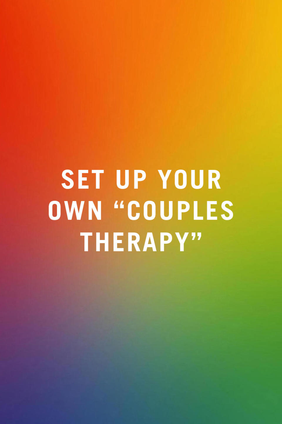 <p><span>"Therapy doesn't have to happen in a formal setting with a counselor. Simply setting aside uninterrupted time to talk to your partner can really help. Instead of snapping back and arguing in the heat of the moment when you're feeling defensive, resentful, or unfairly blamed, it's better to set aside time to really talk about the issue when you're both calm. Make it an actual appointment and schedule it on your calendar." —</span><em>Gabriella I. Farkas, M.D., Ph.D., psychiatrist at Hofstra Northwell School of Medicine at The Zucker Hillside Hospital</em><br></p><p><strong>RELATED: <a rel="nofollow noopener" href="http://www.redbookmag.com/love-sex/relationships/g3941/marriage-tips-from-longtime-couples/" target="_blank" data-ylk="slk:39 Longtime Couples Share the Marriage Tip That's Kept Them Together;elm:context_link;itc:0;sec:content-canvas" class="link ">39 Longtime Couples Share the Marriage Tip That's Kept Them Together</a></strong><br></p>