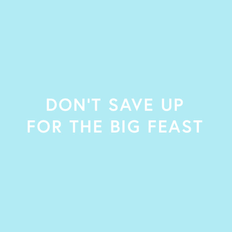 <p>We're majorly guilty of this one, especially on Thanksgiving and Christmas Day—if we don't eat all day, we can stuff as much as we want into our faces at the feast, right? Well, you will definitely binge in this scenario, especially on salty, fatty foods. Instead, nibble on healthy snacks in the hours leading up to the big meal—this isn't your only meal of the year, after all, so there's no need to approach it from a scarcity mindset.</p>