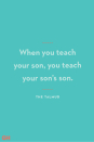 <p>When you teach your son, you teach your son’s son.</p>