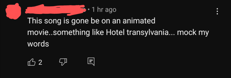 Comment: "This song is gone be on an animated movie..something like Hotel Transylvania... mock my words." 2 likes, 1 reply