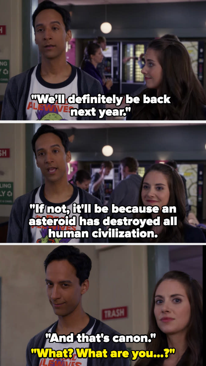 Abed: "We'll definitely be back next year. If not, it'll be because an asteroid has destroyed all human civilization. And that's canon" (looking at camera). Annie: "What? What are you...?" (frowning at camera).