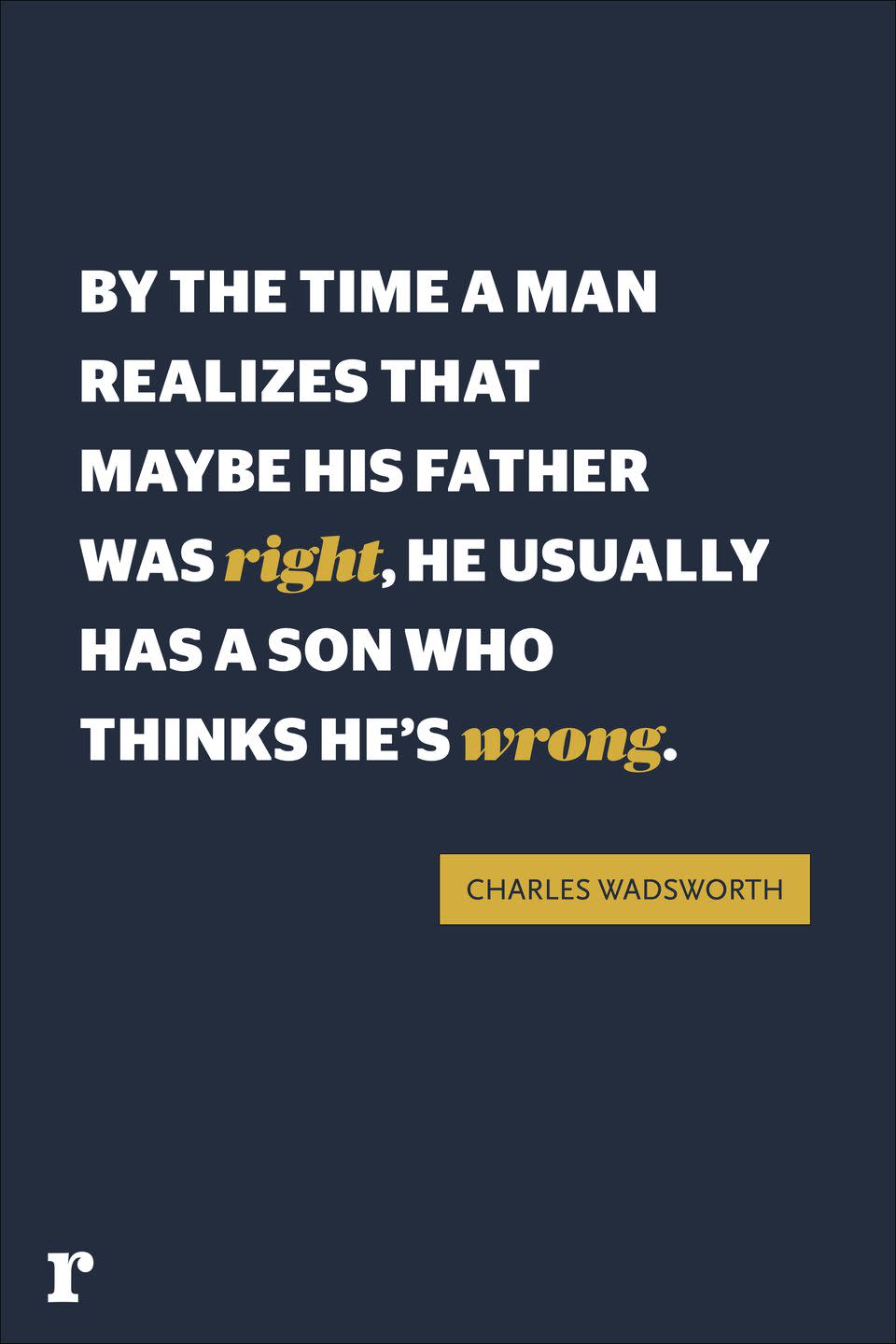 <p>"By the time a man realizes that maybe his father was right, he usually has a son who thinks he’s wrong."</p>