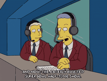 announcers on the Simpsons saying "and now, the eagerly awaited super bowl half time show"