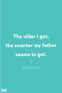 <p>The older I get, the smarter my father seems to get.</p>