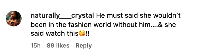 he must said she wouldn't been in the fashion world without him and she said watch this