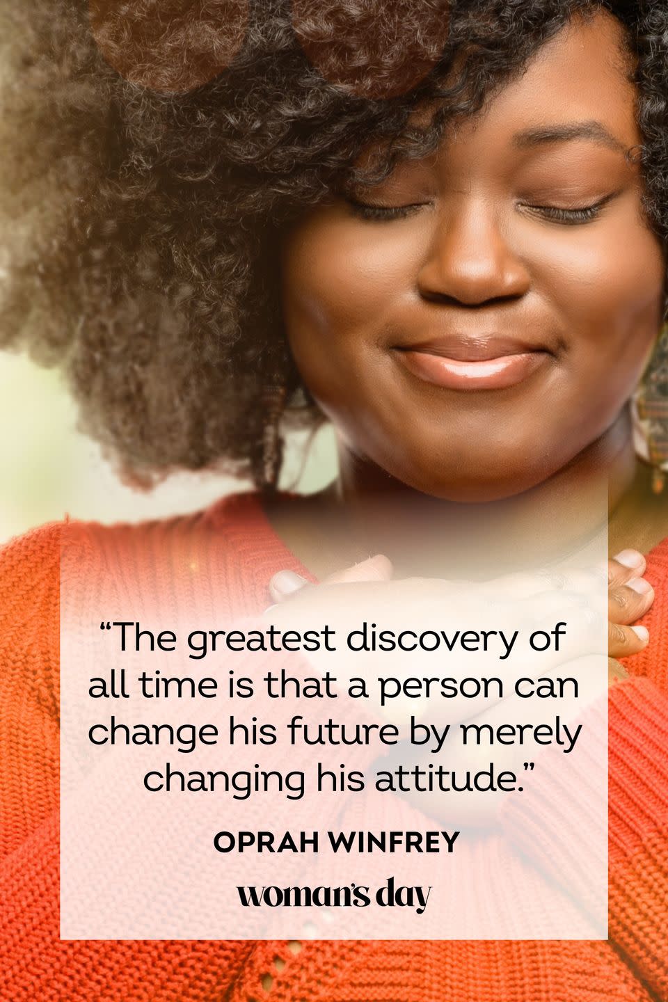 <p>“The greatest discovery of all time is that a person can change his future by merely changing his attitude.”</p>