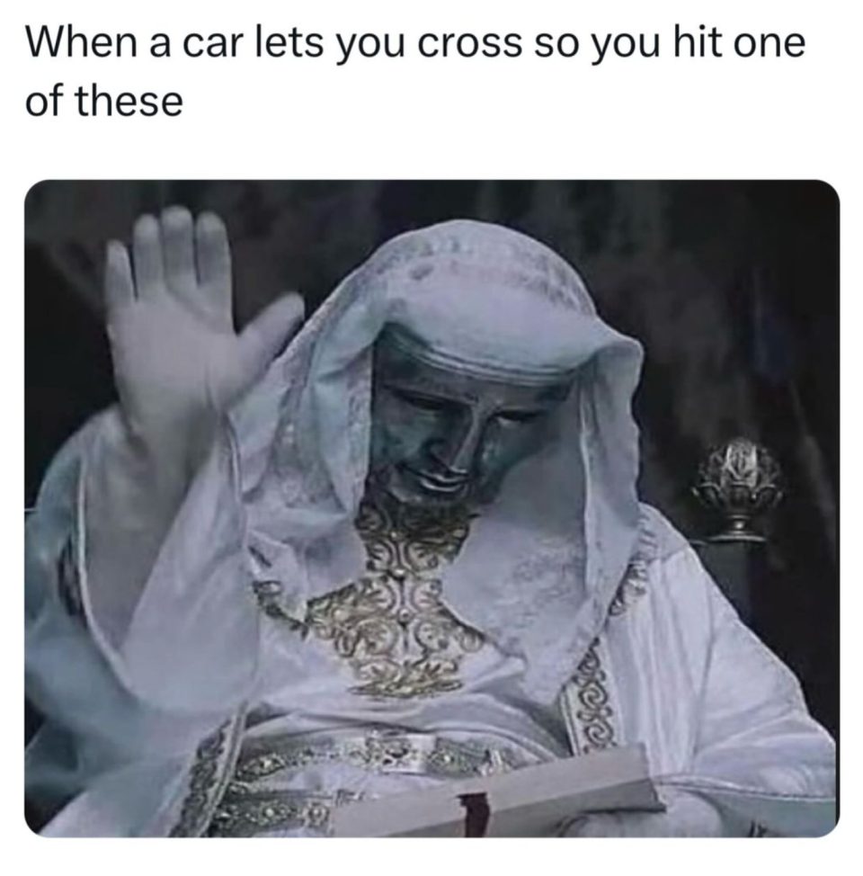 A meme of a statue with one arm raised. Text above reads: "When a car lets you cross so you hit one of these."