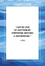 <p>“I got my love of jazz from my stepfather, who was a jazz musician.”</p>