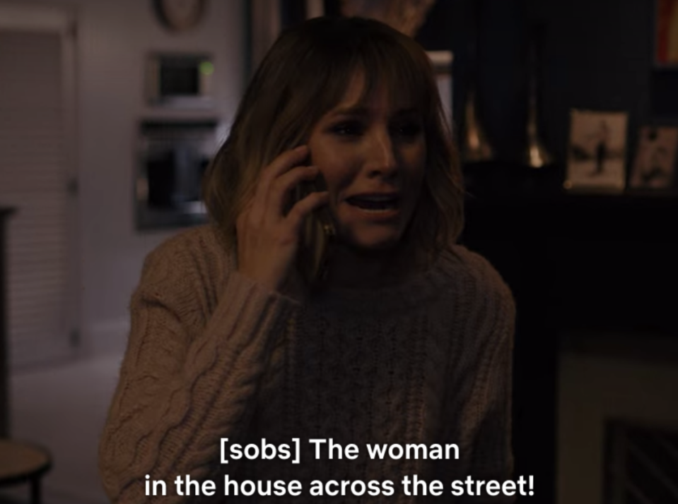 Anna is screaming on the phone while saying, "....the woman in the house across the street."