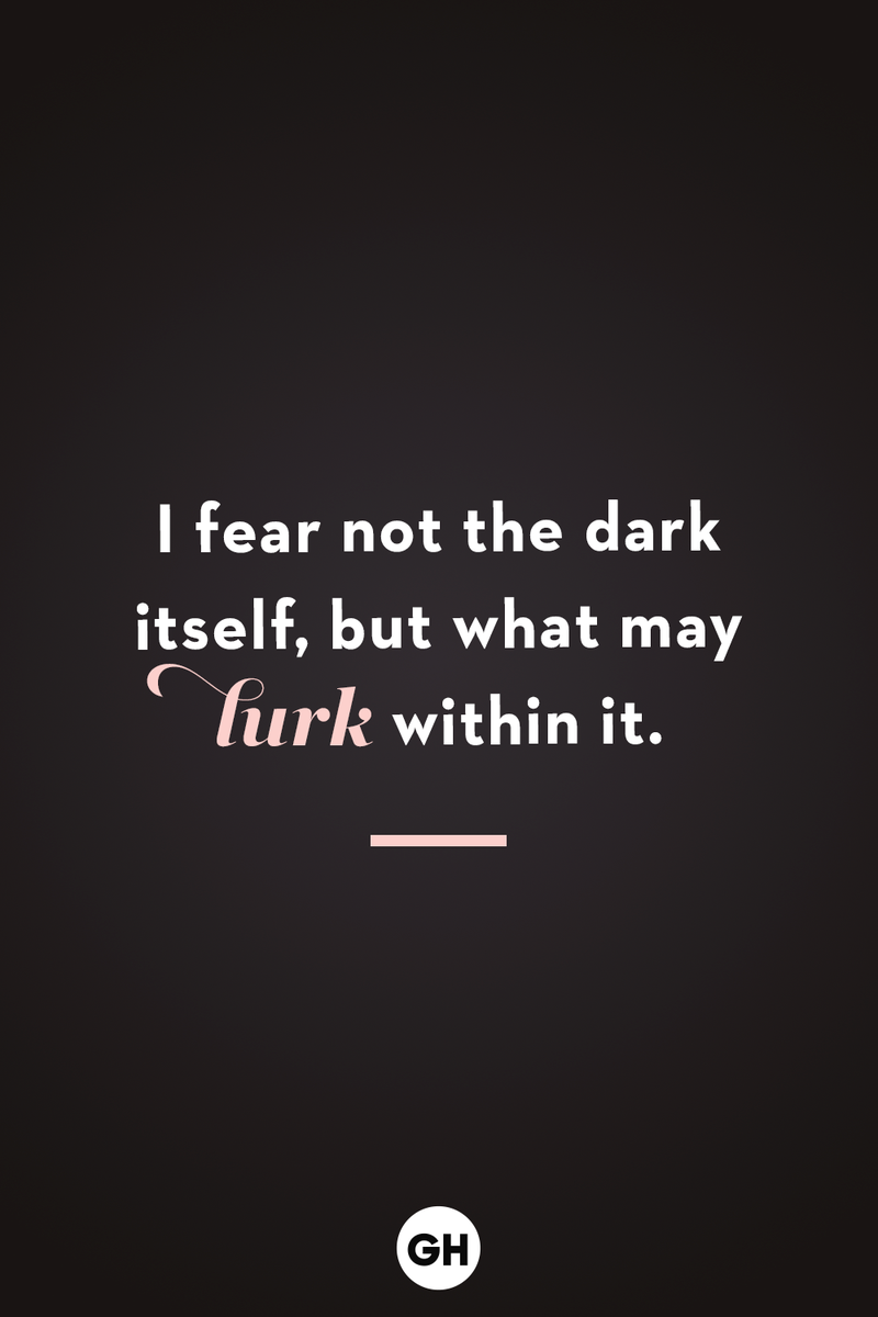 <p>I fear not the dark itself, but what may lurk within it.</p>