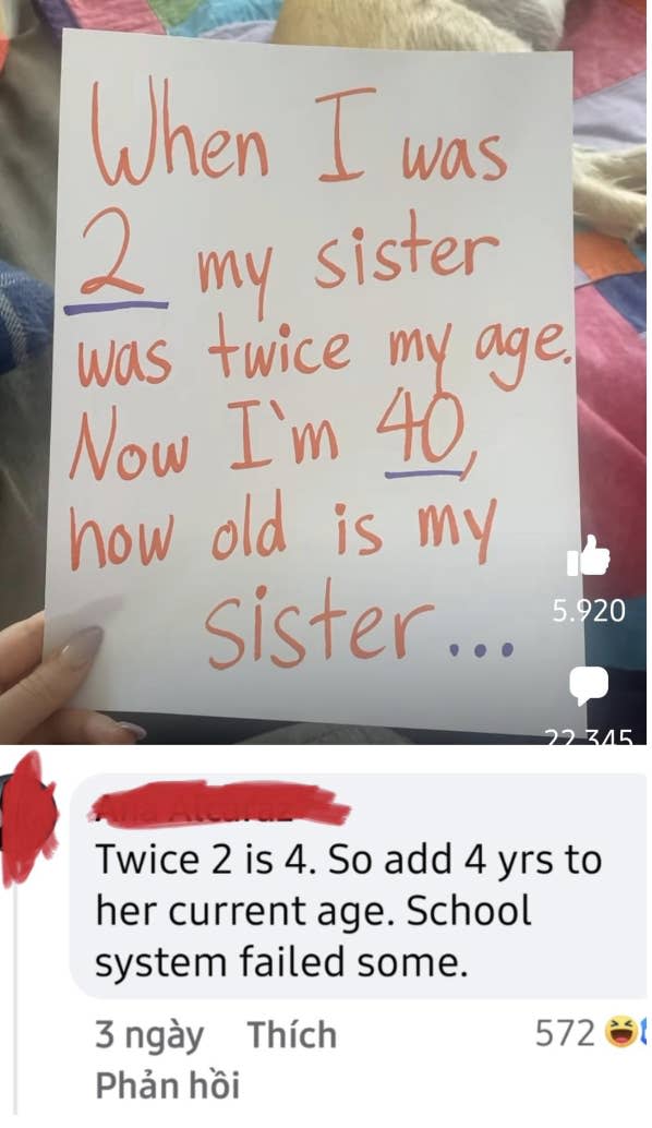 "When I was 2 my sister was twice my age; now I'm 40, how old is my sister" with response: "Twice 2 is 4, so add 4 yrs to her current age; school system failed some"