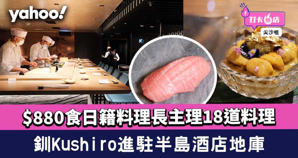 半島Omakase｜釧Kushiro進駐半島酒店地庫 $880食米芝蓮級日籍料理長主理18道料理 