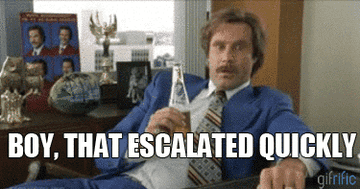 A gif of the character Ron Burgundy saying "boy, that escalated quickly"