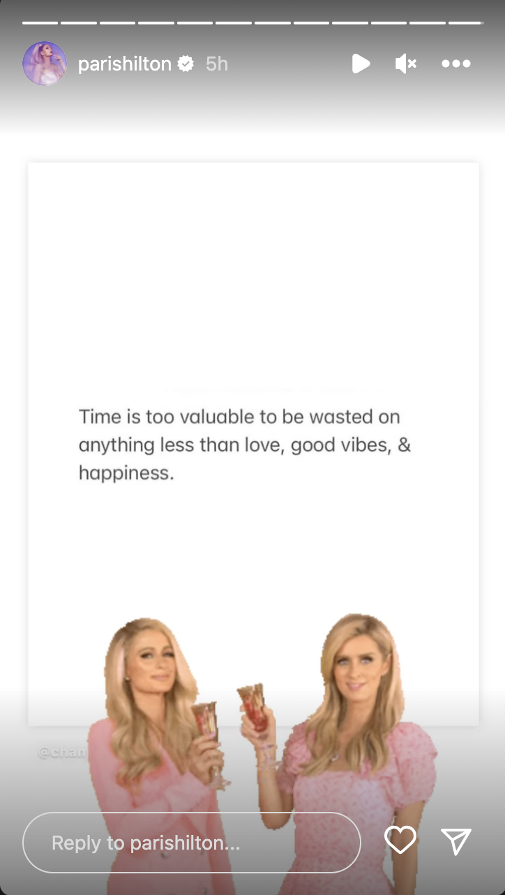 Screenshot from Paris Hilton's Instagram story that says Time is too valuable to be wasted on anything less than love, good vibes, & happiness