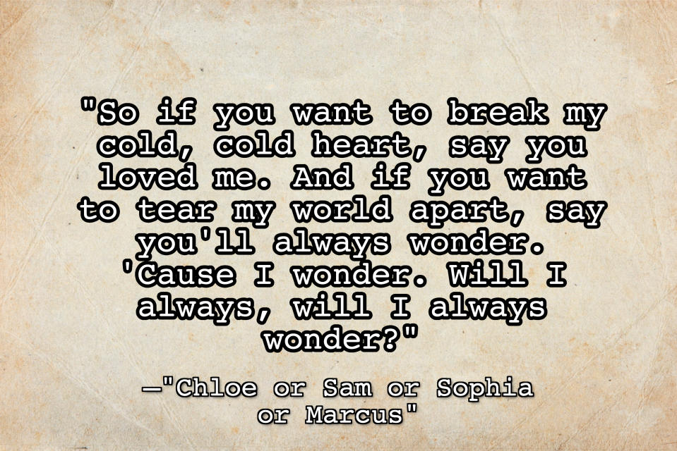 A textured beige paper background with the text, "So if you want to break my cold, cold heart, say you loved me. And if you want to tear my world apart, say you'll always wonder. 'Cause I wonder. Will I always, will I always wonder?"