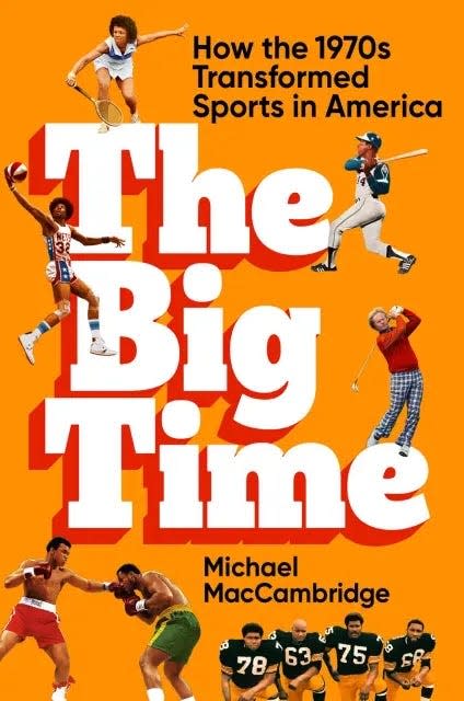 "The Big Time: How the 1970s Transformed Sports in America" by Michael MacCambridge