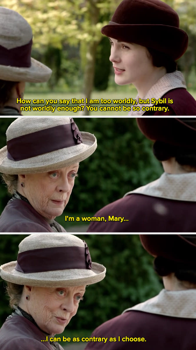 Violet Crawley saying, "I'm a woman, Mary. I can be as contrary as I choose."