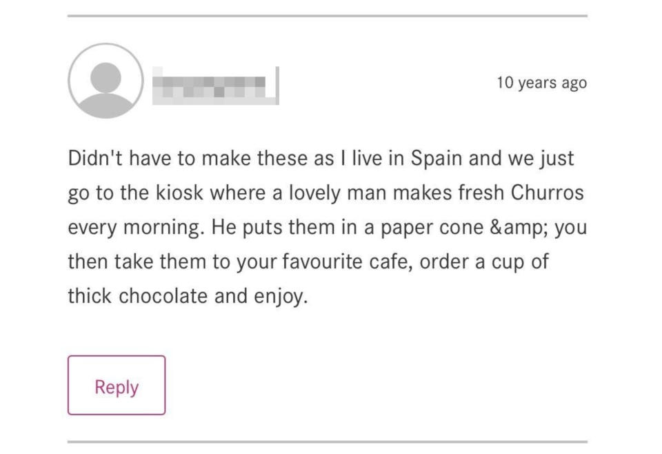 A review for homemade churros in which the reviewer admits/brags they don't have to make it because they can just get theirs from a kiosk where they live in Spain, where "a lovely man makes fresh churros every morning"