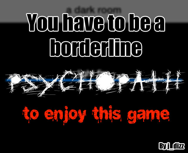 You have to be a borderline psychopath to enjoy this game