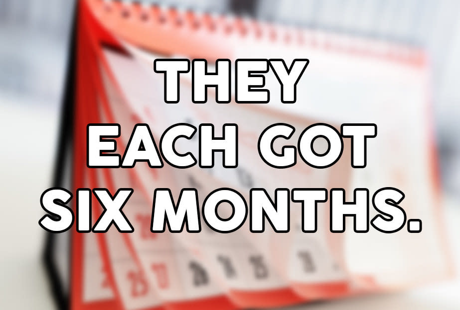 "They each got six months"