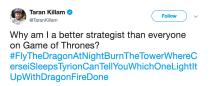 The <em>Single Parents</em> star has his own theory on how to get rid of Queen Cersei Lannister and he's outlined his strategy in a tweet. "Why am I a better strategist than everyone on Game of Thrones?" he <a rel="nofollow noopener" href="https://twitter.com/TaranKillam/status/1125271366897242114" target="_blank" data-ylk="slk:wrote;elm:context_link;itc:0;sec:content-canvas" class="link ">wrote</a> before unveiling his own genius plan via hashtag. "#FlyTheDragonAtNightBurnTheTowerWhereCerseiSleepsTyrionCanTellYouWhichOneLightItUpWithDragonFireDone"