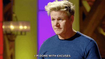 Gordan Ramsey saying "I'm done with excuses"