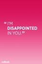 <p>"These words are often spoken to kids at times when they already feel bad. Trying to make them responsible for your disappointment only adds to their pain," says Lisa Cavallaro, author of <a href="https://www.amazon.com/No-More-Drama-Peace-Defiant-ebook/dp/B014O7B738?tag=syn-yahoo-20&ascsubtag=%5Bartid%7C10063.g.3649%5Bsrc%7Cyahoo-us" rel="nofollow noopener" target="_blank" data-ylk="slk:No More Drama: How to Make Peace With Your Defiant Kid.;elm:context_link;itc:0;sec:content-canvas" class="link "><em>No More Drama: How to Make Peace With Your Defiant Kid.</em></a></p>