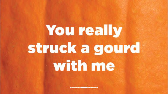 you really struck a gourd with me