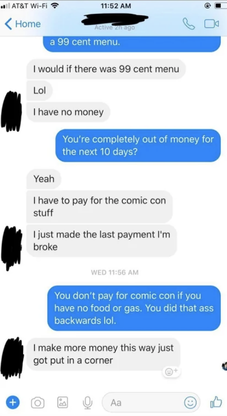 sibling 1 saying they dont have money because they made the last payment on comic con and sibling 2 saying you don't pay for comic con when you don't have food or gas, you did that ass backwards