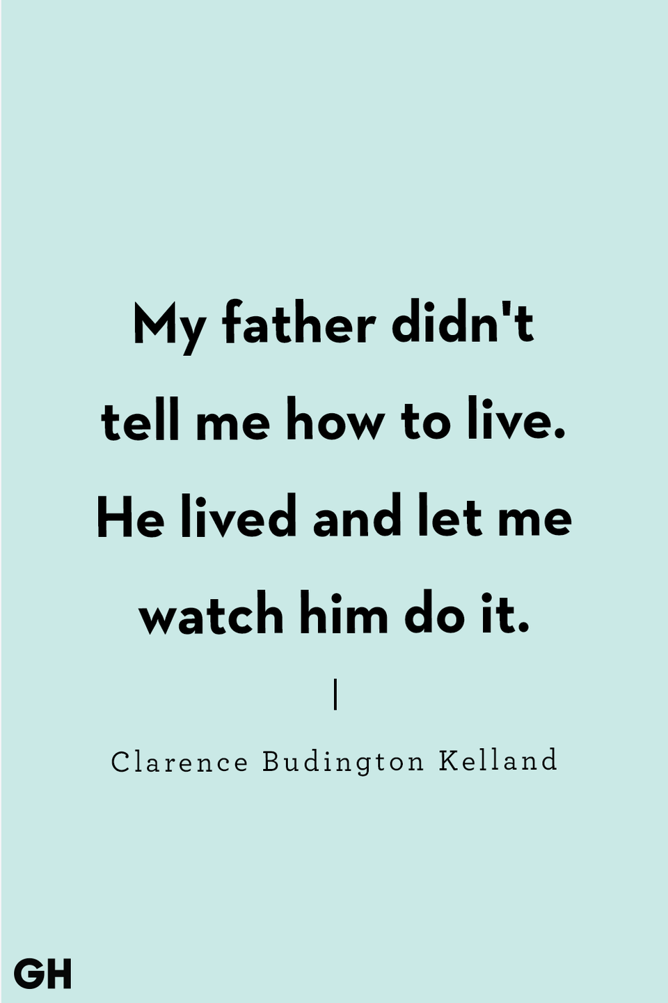 <p>My father didn't tell me how to live. He lived and let me watch him do it.</p>