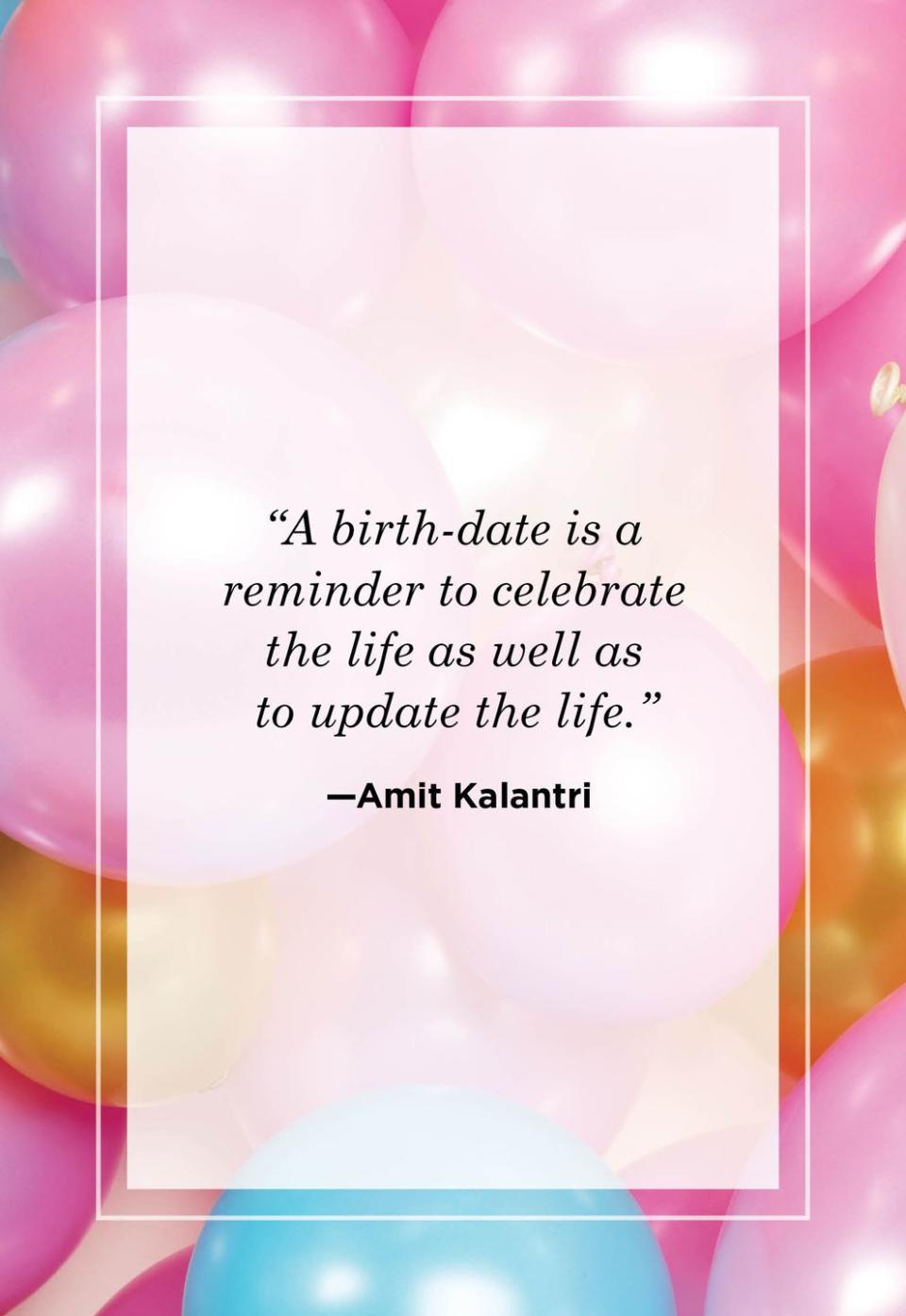 <p>"A birth-date is a reminder to celebrate the life as well as to update the life."<br></p>