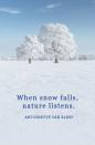 <p>"When snow falls, nature listens."</p>