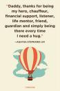 <p>"Daddy, thanks for being my hero, chauffeur, financial support, listener, life mentor, friend, guardian and simply being there every time I need a hug."</p>