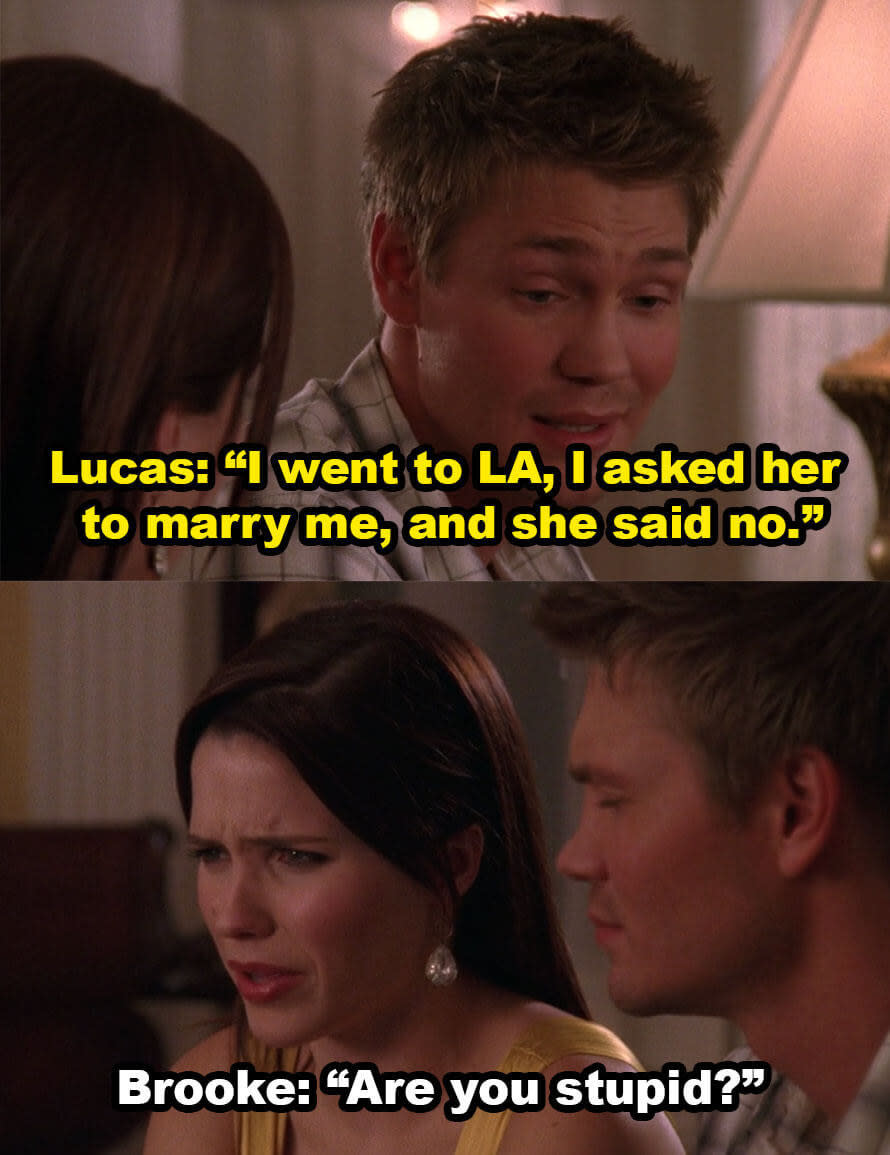 Lucas says he broke up with Peyton because she rejected his proposal, Brooke replies, "Are you stupid?"