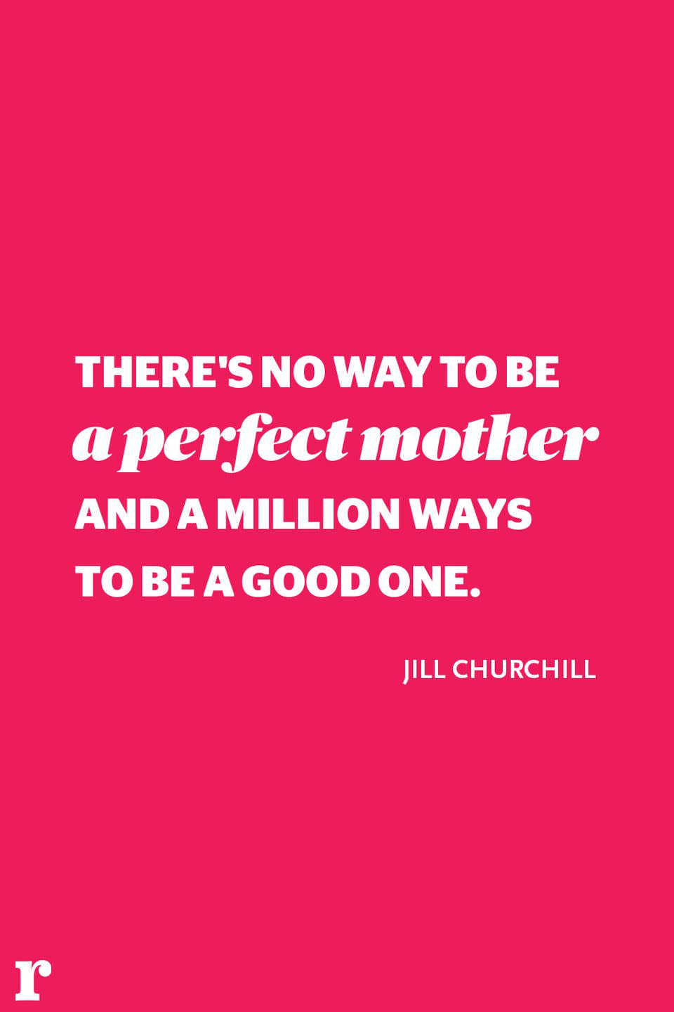 <p>"There's no way to be a perfect mother and a million ways to be a good one." </p><p><em> - Jill Churchill</em></p>