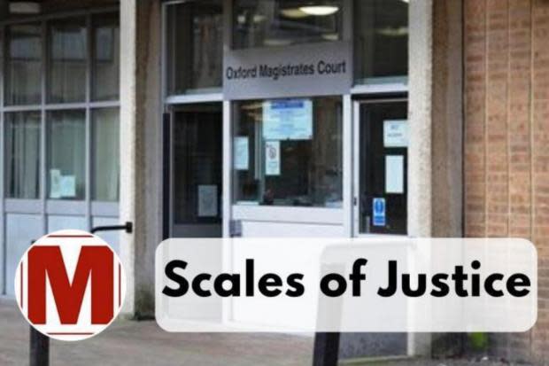 SCALES OF JUSTICE: Latest cases from Oxford Magistrates' Court