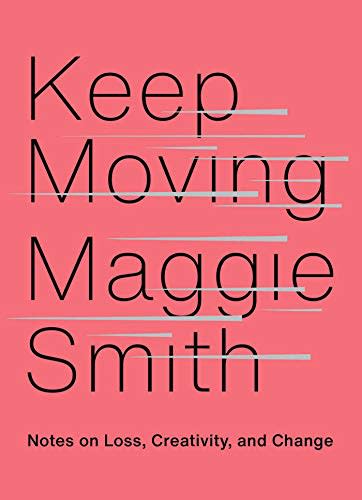 25) Keep Moving: Notes on Loss, Creativity, and Change by Maggie Smith