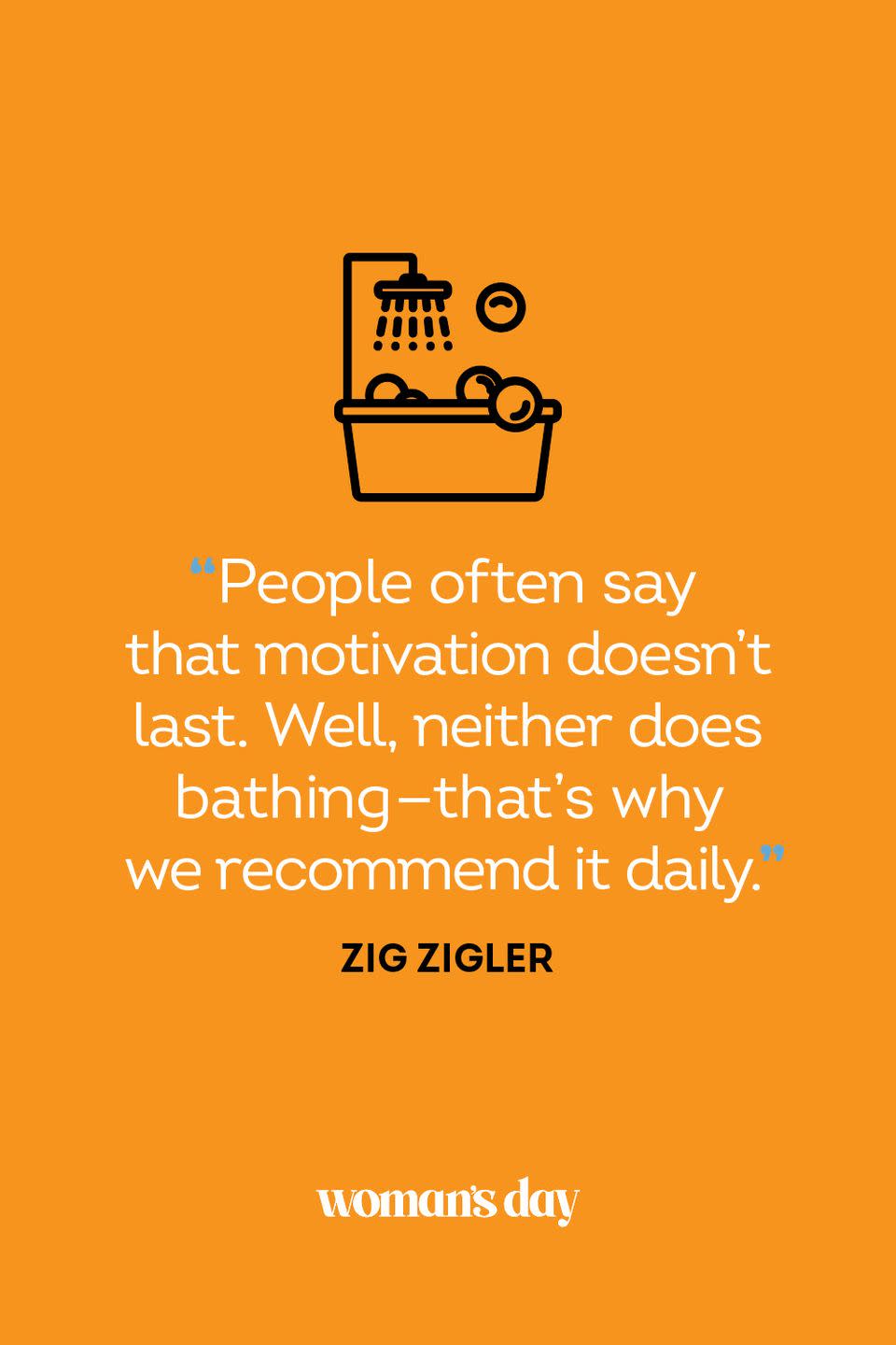 <p>"People often say that motivation doesn't last. Well, neither does bathing — that's why we recommend it daily."</p>