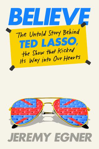 <p>Cover design by Kaitlin Kall</p> 'Believe: The Untold Story Behind Ted Lasso, The Show That Kicked Its Way into Our Hearts' by Jeremy Egner