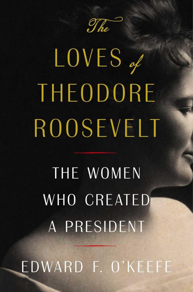 “The Loves of Theodore Roosevelt: The Women Who Created a President” was written by Edward F. O’Keefe.