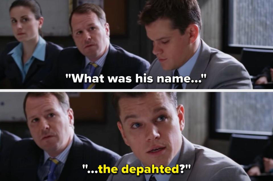 Matt Damon says, "What was his name, the departed?"