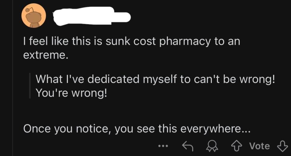 Reading social media post: "I feel like this is sunk cost pharmacy in the extreme.  What I dedicated myself to cannot be wrong!  You are wrong!  Once you realize it, you see it everywhere..."