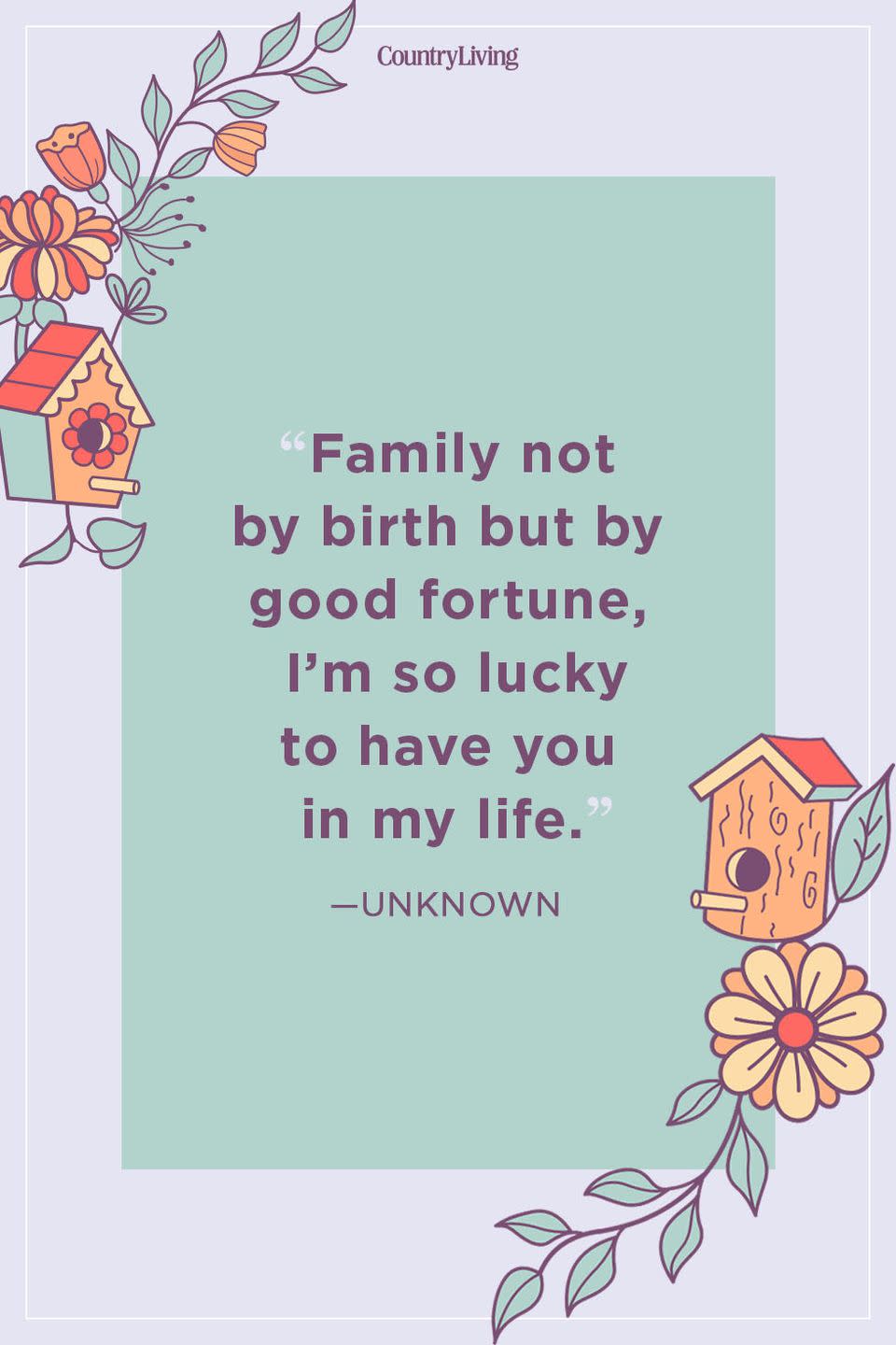 <p>“Family not by birth but by good fortune, I’m so lucky to have you in my life.”</p>